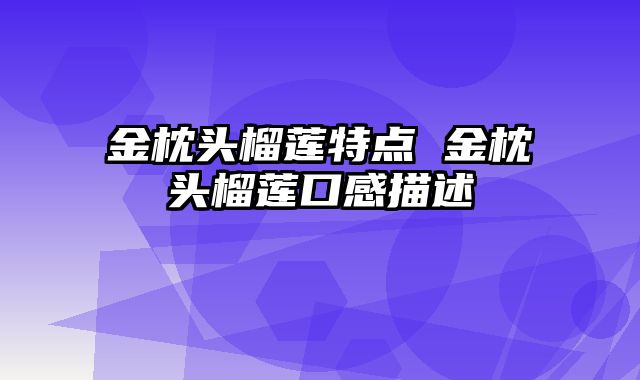 金枕头榴莲特点 金枕头榴莲口感描述