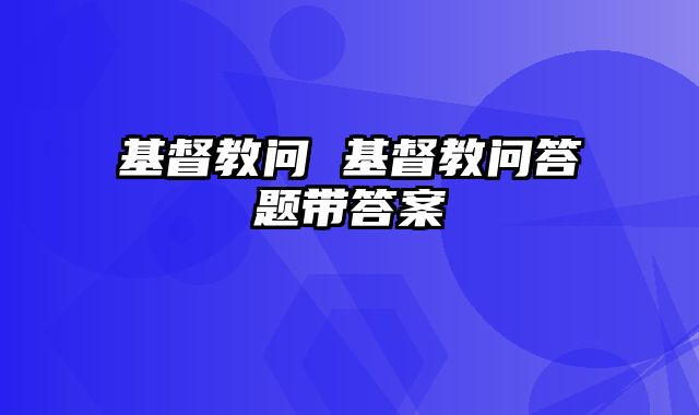 基督教问 基督教问答题带答案