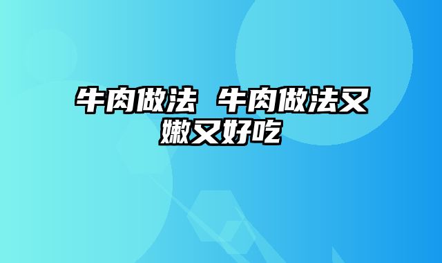 牛肉做法 牛肉做法又嫩又好吃