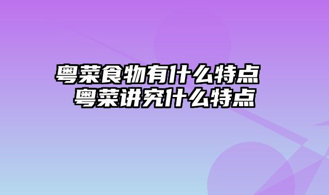 粤菜食物有什么特点 粤菜讲究什么特点
