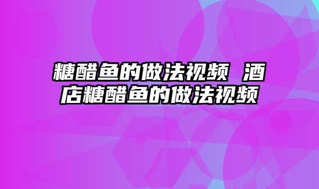 糖醋鱼的做法视频 酒店糖醋鱼的做法视频