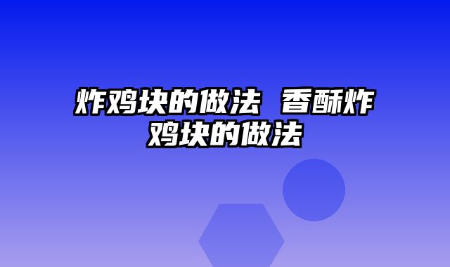 炸鸡块的做法 香酥炸鸡块的做法