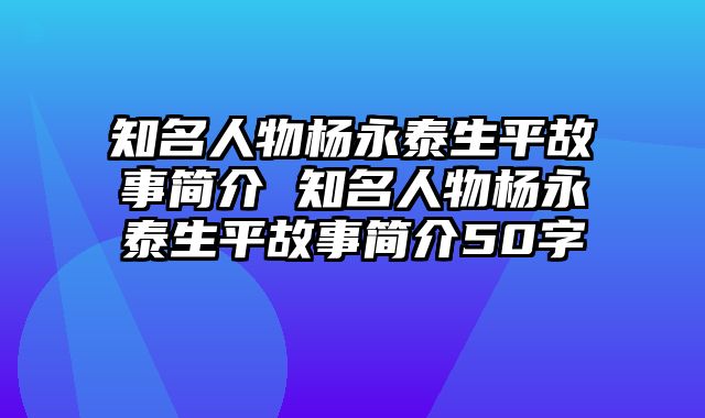 知名人物杨永泰生平故事简介 知名人物杨永泰生平故事简介50字