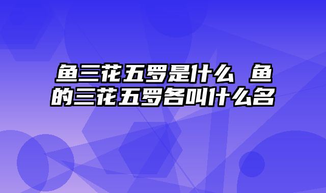 鱼三花五罗是什么 鱼的三花五罗各叫什么名