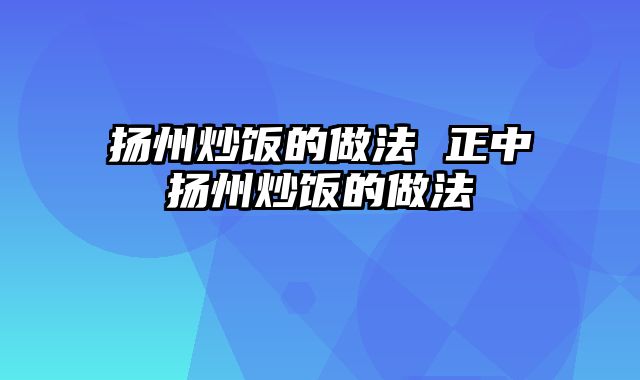 扬州炒饭的做法 正中扬州炒饭的做法