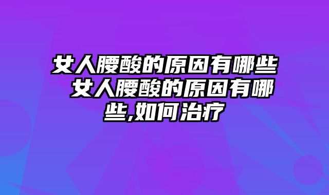 女人腰酸的原因有哪些 女人腰酸的原因有哪些,如何治疗