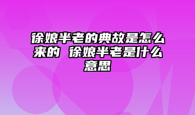 徐娘半老的典故是怎么来的 徐娘半老是什么意思