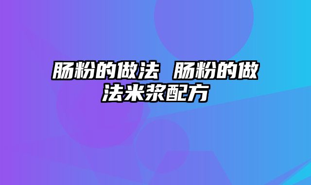 肠粉的做法 肠粉的做法米浆配方