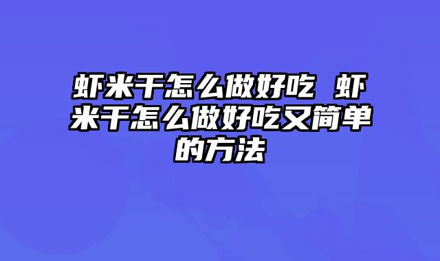 虾米干怎么做好吃 虾米干怎么做好吃又简单的方法