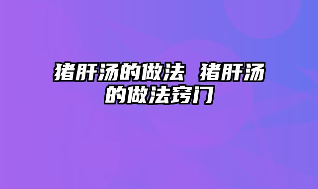 猪肝汤的做法 猪肝汤的做法窍门