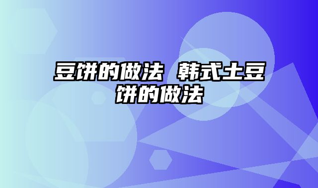 豆饼的做法 韩式土豆饼的做法