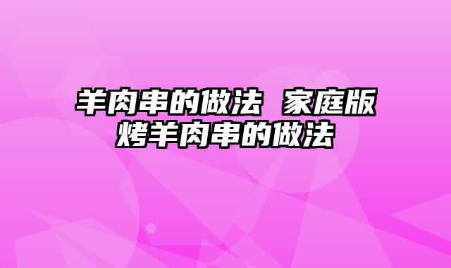 羊肉串的做法 家庭版烤羊肉串的做法