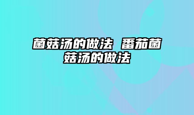菌菇汤的做法 番茄菌菇汤的做法