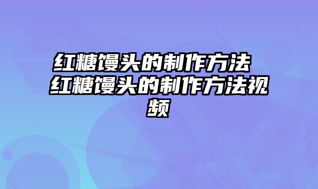 红糖馒头的制作方法 红糖馒头的制作方法视频