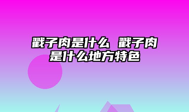 戳子肉是什么 戳子肉是什么地方特色
