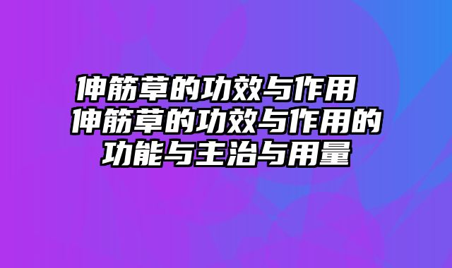 伸筋草的功效与作用 伸筋草的功效与作用的功能与主治与用量