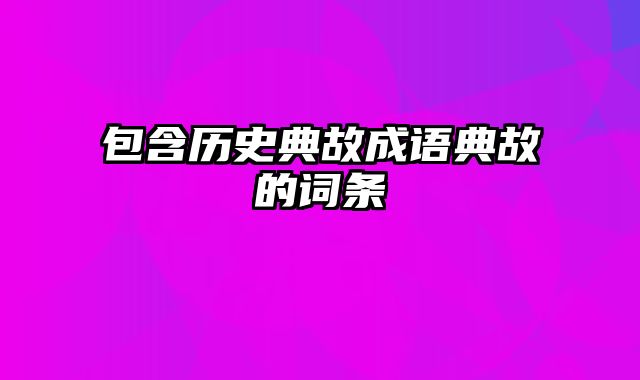 包含历史典故成语典故的词条