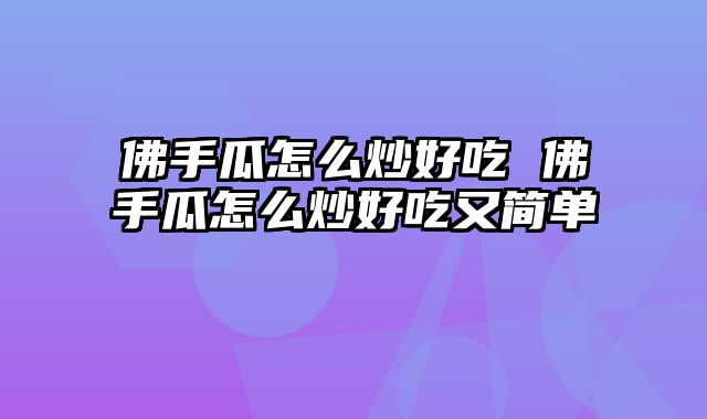 佛手瓜怎么炒好吃 佛手瓜怎么炒好吃又简单