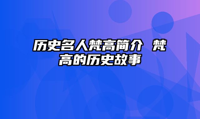 历史名人梵高简介 梵高的历史故事