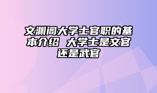 文渊阁大学士官职的基本介绍 大学士是文官还是武官