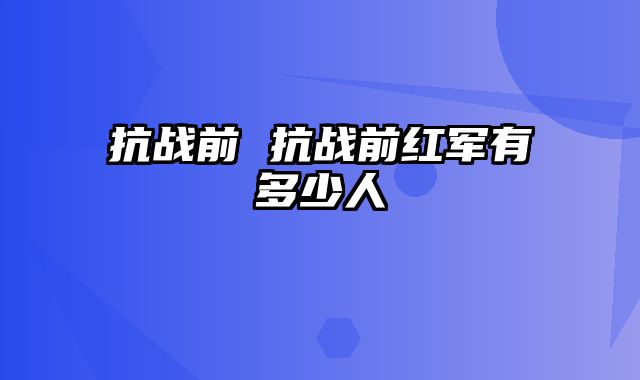 抗战前 抗战前红军有多少人