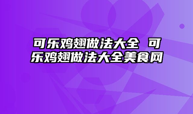 可乐鸡翅做法大全 可乐鸡翅做法大全美食网