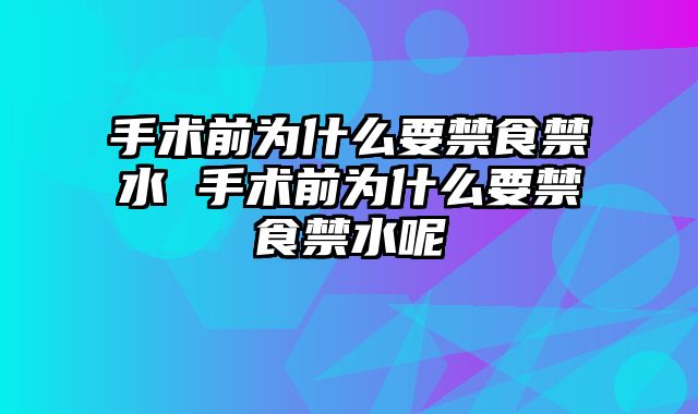 手术前为什么要禁食禁水 手术前为什么要禁食禁水呢