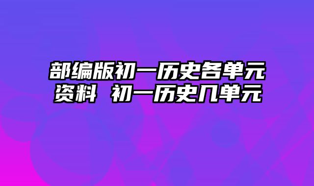 部编版初一历史各单元资料 初一历史几单元