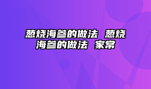 葱烧海参的做法 葱烧海参的做法 家常