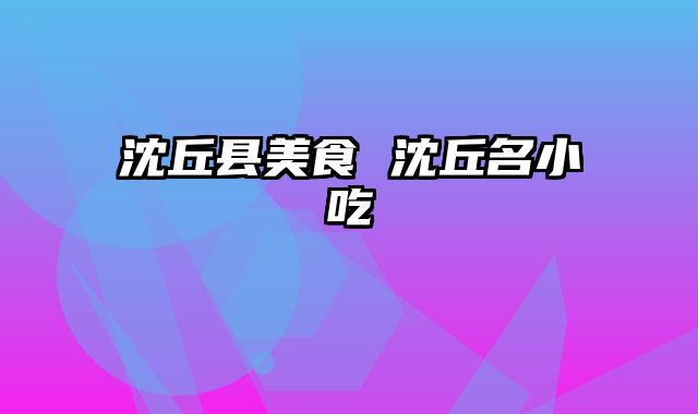 沈丘县美食 沈丘名小吃