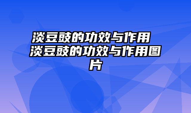 淡豆豉的功效与作用 淡豆豉的功效与作用图片