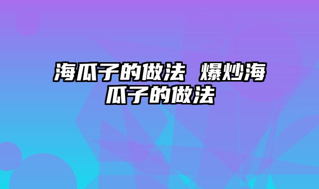 海瓜子的做法 爆炒海瓜子的做法