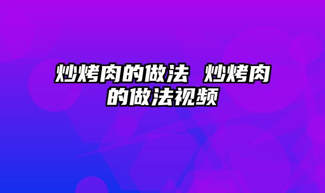 炒烤肉的做法 炒烤肉的做法视频