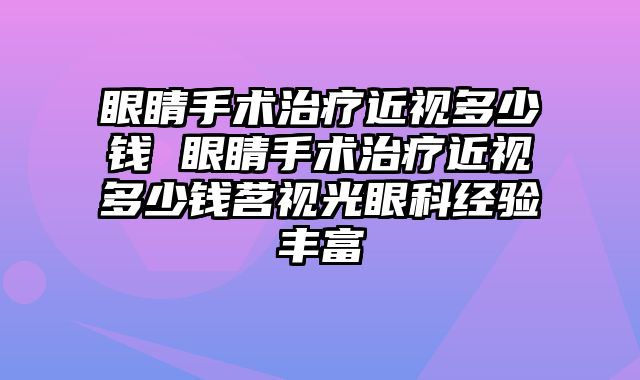 眼睛手术治疗近视多少钱 眼睛手术治疗近视多少钱茗视光眼科经验丰富