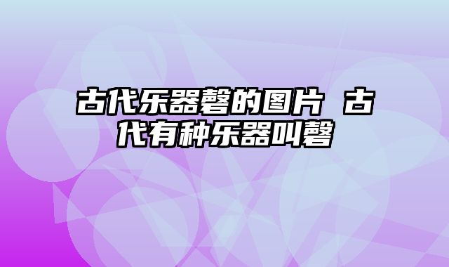 古代乐器磬的图片 古代有种乐器叫磬