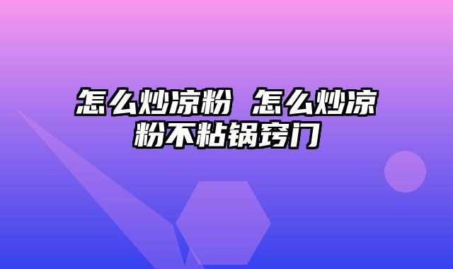 怎么炒凉粉 怎么炒凉粉不粘锅窍门