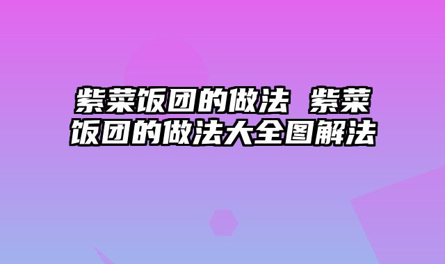 紫菜饭团的做法 紫菜饭团的做法大全图解法