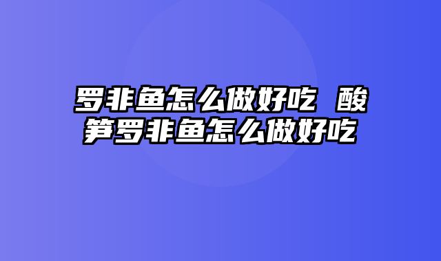 罗非鱼怎么做好吃 酸笋罗非鱼怎么做好吃