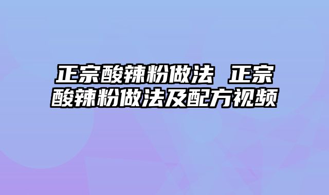 正宗酸辣粉做法 正宗酸辣粉做法及配方视频