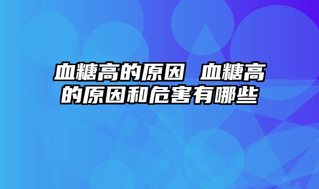 血糖高的原因 血糖高的原因和危害有哪些