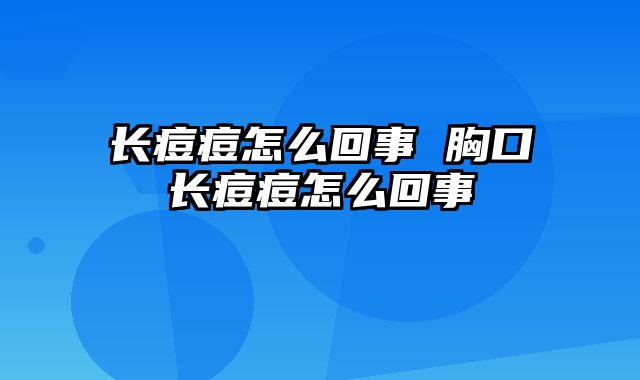 长痘痘怎么回事 胸口长痘痘怎么回事