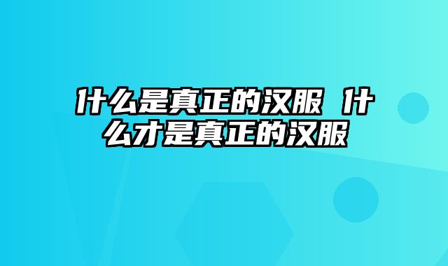 什么是真正的汉服 什么才是真正的汉服