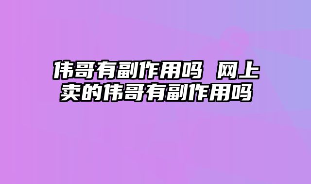 伟哥有副作用吗 网上卖的伟哥有副作用吗