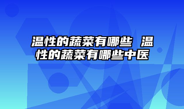 温性的蔬菜有哪些 温性的蔬菜有哪些中医