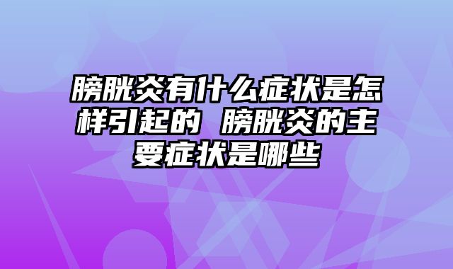 膀胱炎有什么症状是怎样引起的 膀胱炎的主要症状是哪些