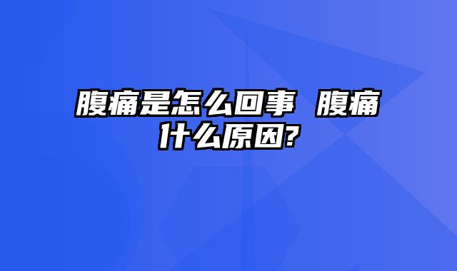 腹痛是怎么回事 腹痛什么原因?