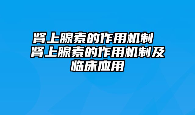 肾上腺素的作用机制 肾上腺素的作用机制及临床应用