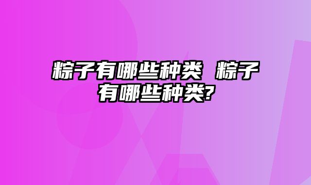 粽子有哪些种类 粽子有哪些种类?