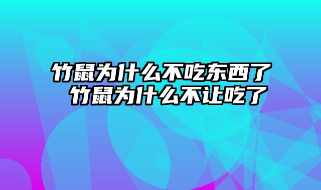 竹鼠为什么不吃东西了 竹鼠为什么不让吃了