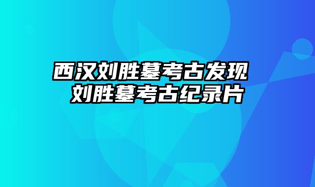 西汉刘胜墓考古发现 刘胜墓考古纪录片